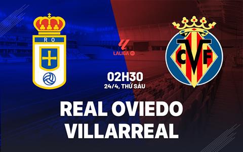 Nhận định Real Oviedo vs Villarreal 02h30 ngày 24/4 (La Liga 2025/26)