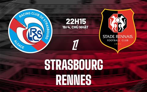 Nhận định Strasbourg vs Rennes 22h15 ngày 19/4 (Ligue 1 2025/26)