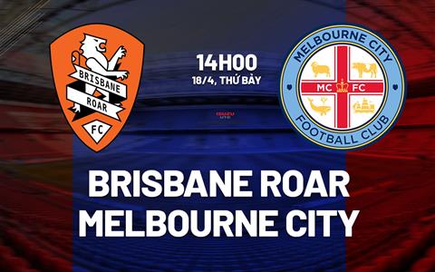 Nhận định Brisbane Roar vs Melbourne City 14h00 ngày 18/4 (VĐQG Australia 2025/26)
