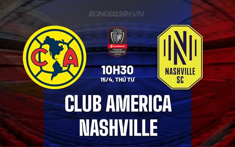 Nhận định Club America vs Nashville 10h30 ngày 15/4 (Concacaf Champions Cup 2026)