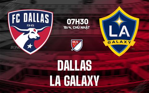 Nhận định bóng đá Dallas vs LA Galaxy 7h30 ngày 19/4 (Nhà nghề Mỹ 2026)