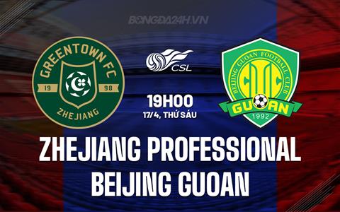 Nhận định Zhejiang Pro vs Beijing Guoan 19h00 ngày 17/4 (VĐQG Trung Quốc 2026)