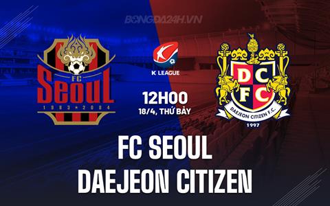 Nhận định FC Seoul vs Daejeon Citizen 12h00 ngày 18/4 (VĐQG Hàn Quốc 2026)