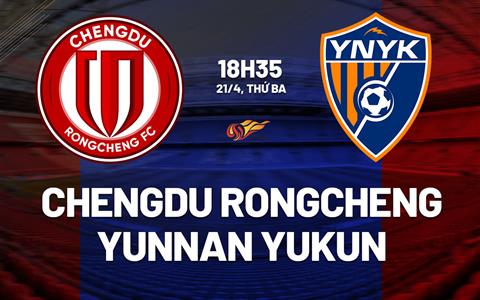 Nhận định Chengdu Rongcheng vs Yunnan Yukun 18h35 ngày 21/4 (VĐQG Trung Quốc 2026)