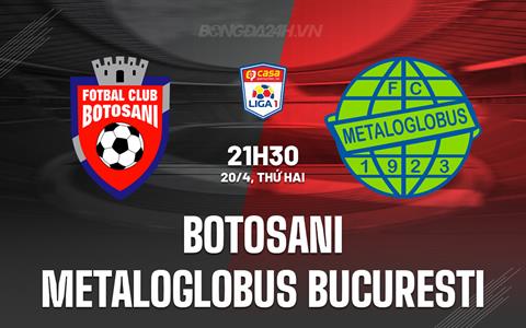 Nhận định Botosani vs Metaloglobus Bucuresti 21h30 ngày 20/4 (VĐQG Romania 2025/26)
