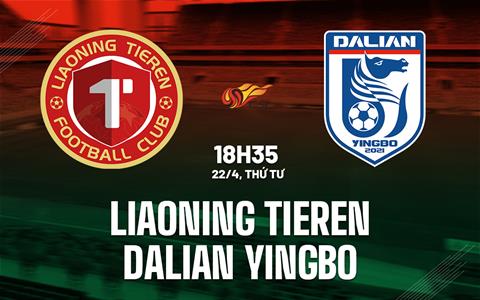 Nhận định Liaoning Tieren vs Dalian Yingbo 18h35 ngày 22/4 (VĐQG Trung Quốc 2026)
