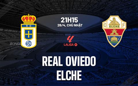Nhận định bóng đá Real Oviedo vs Elche 21h15 ngày 26/4 (La Liga 2025/26)