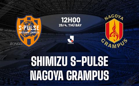 Nhận định Shimizu S-Pulse vs Nagoya Grampus 12h00 ngày 25/4 (VĐQG Nhật Bản 2026)