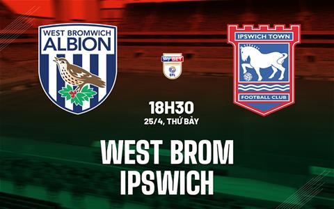 Nhận định bóng đá West Brom vs Ipswich 18h30 ngày 25/4 (Hạng Nhất Anh 2025/26)