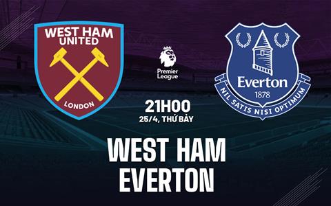 Nhận định West Ham vs Everton 21h00 ngày 25/4 (Premier League 2025/26)