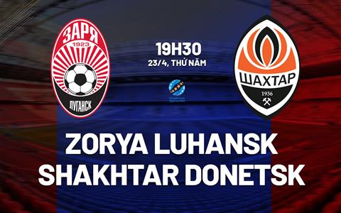 Nhận định Zorya Luhansk vs Shakhtar Donetsk 19h30 ngày 23/4 (VĐQG Ukraine 2025/26)