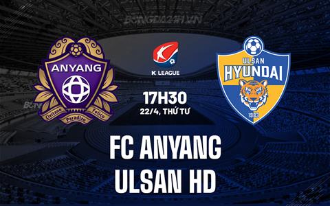 Nhận định FC Anyang vs Ulsan HD 17h30 ngày 22/4 (VĐQG Hàn Quốc 2026)