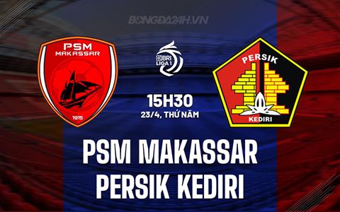 Nhận định PSM Makassar vs Persik Kediri 15h30 ngày 23/4 (VĐQG Indonesia 2025/26)