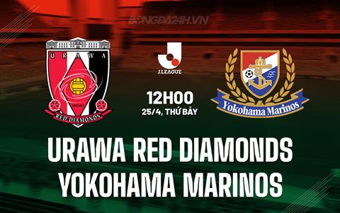 Nhận định Urawa Red Diamonds vs Yokohama Marinos 12h00 ngày 25/4 (VĐQG Nhật Bản 2026)