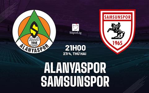 Nhận định bóng đá Alanyaspor vs Samsunspor 21h00 ngày 27/4 (VĐQG Thổ Nhĩ Kỳ 2025/26)