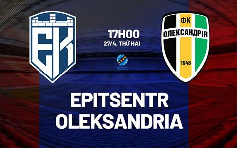 Nhận định bóng đá Epitsentr vs Oleksandria 17h00 ngày 27/4 (VĐQG Ukraine 2025/26)