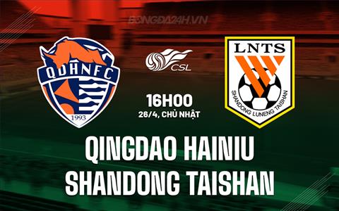 Nhận định Qingdao Hainiu vs Shandong Taishan 16h00 ngày 26/4 (VĐQG Trung Quốc 2026)