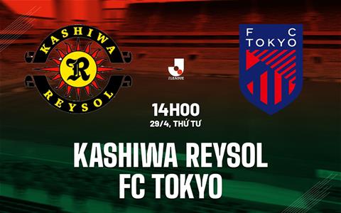 Nhận định Kashiwa Reysol vs FC Tokyo 14h00 ngày 29/4 (VĐQG Nhật Bản 2026)