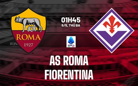 Nhận định Roma vs Fiorentina (1h45 ngày 5/5): Chờ chủ nhà vượt khó