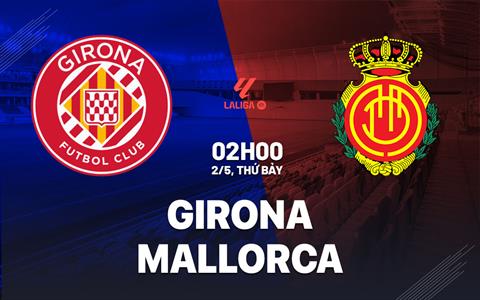 Nhận định Girona vs Mallorca (2h00 ngày 2/5): Trận cầu 6 điểm