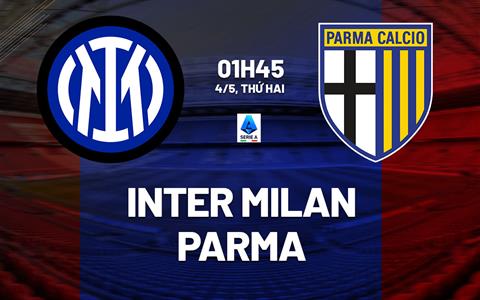 Nhận định Inter Milan vs Parma (1h45 ngày 4/5): Chờ chủ nhà đăng quang