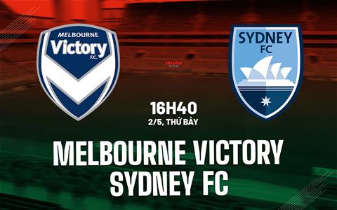 Nhận định bóng đá Melbourne Victory vs Sydney FC 16h40 ngày 2/5 (VĐQG Australia 2025/26)