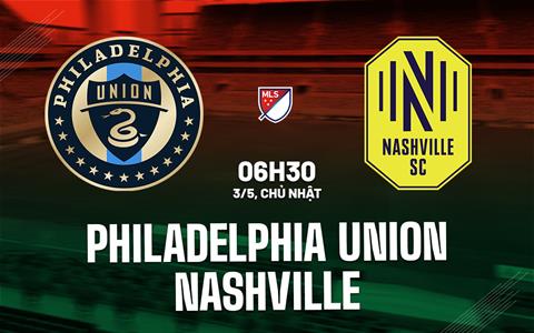 Nhận định bóng đá Philadelphia Union vs Nashville 6h30 ngày 3/5 (Nhà nghề Mỹ 2026)