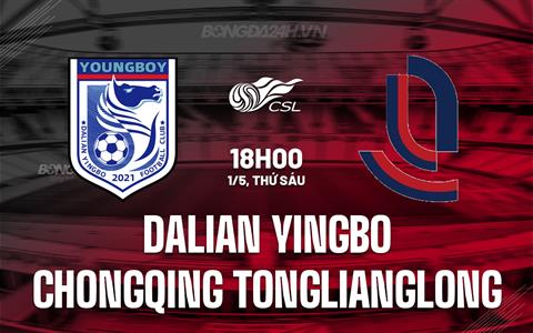 Nhận định Dalian Yingbo vs Chongqing Tonglianglong 18h00 ngày 1/5 (VĐQG Trung Quốc 2026)