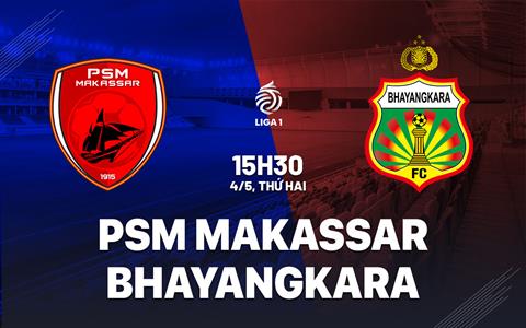 Nhận định PSM Makassar vs Bhayangkara Presisi 15h30 ngày 4/5 (VĐQG Indonesia 2025/26)