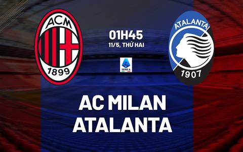 Nhận định AC Milan vs Atalanta (1h45 ngày 11/5): Không dễ cho chủ nhà