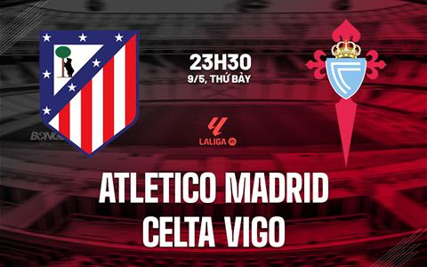 Nhận định Atletico Madrid vs Celta Vigo 23h30 ngày 9/5 (La Liga 2025/26)