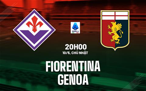 Nhận định bóng đá Fiorentina vs Genoa 20h00 ngày 10/5 (Serie A 2025/26)