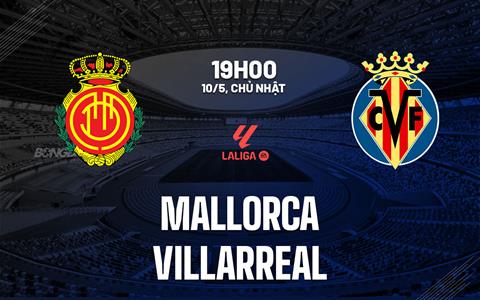 Nhận định bóng đá Mallorca vs Villarreal 19h00 ngày 10/5 (La Liga 2025/26)