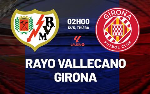 Nhận định Rayo Vallecano vs Girona 02h00 ngày 12/5 (La Liga 2025/26)