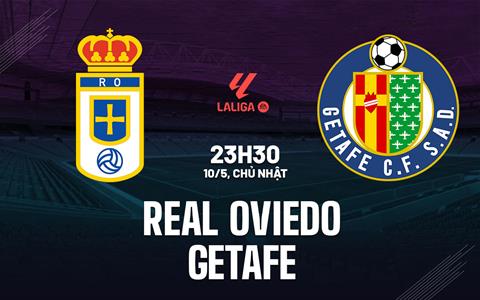 Nhận định bóng đá Real Oviedo vs Getafe 23h30 ngày 10/5 (La Liga 2025/26)