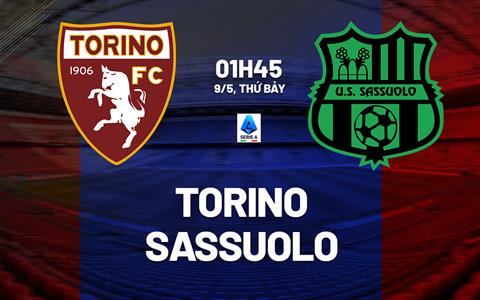 Nhận định Torino vs Sassuolo (1h45 ngày 9/5): Chờ một trận cầu sôi nổi