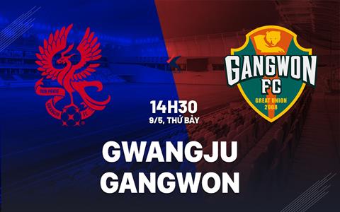 Nhận định bóng đá Gwangju vs Gangwon 14h30 ngày 9/5 (VĐQG Hàn Quốc 2026)