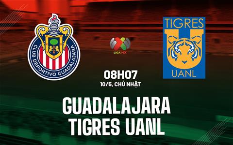Nhận định Guadalajara Chivas vs Tigres UANL 8h07 ngày 10/5 (VĐQG Mexico 2025/26)