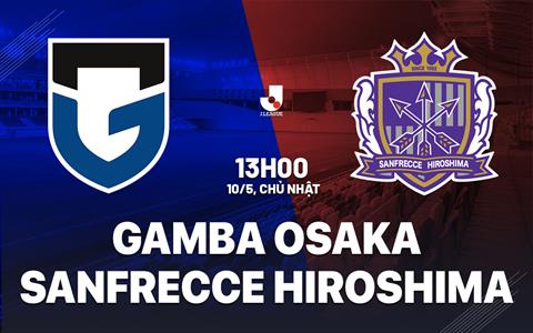 Nhận định Gamba Osaka vs Sanfrecce Hiroshima 13h00 ngày 10/5 (VĐQG Nhật Bản 2026)