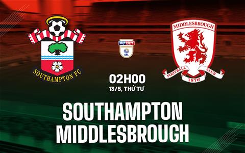 Nhận định Southampton vs Middlesbrough 2h00 ngày 13/5 (Playoff tham dự Ngoại hạng Anh 2026/27)