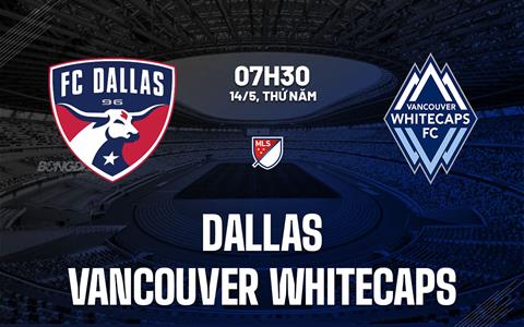 Nhận định bóng đá Dallas vs Vancouver Whitecaps 7h30 ngày 14/5 (Nhà nghề Mỹ 2026)