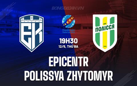 Nhận định Epicentr vs Polissya Zhytomyr 19h30 ngày 12/5 (VĐQG Ukraine 2025/26)