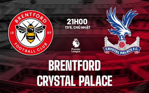 Nhận định Brentford vs Crystal Palace (21h00 ngày 17/6): Còn nước còn tát