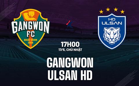Nhận định bóng đá Gangwon vs Ulsan HD 17h00 ngày 17/5 (VĐQG Hàn Quốc 2025/26)