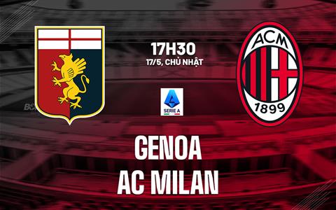 Nhận định Genoa vs AC Milan (17h30 ngày 17/5): Đối thủ ưa thích