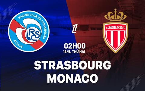 Nhận định bóng đá Strasbourg vs Monaco 2h00 ngày 18/5 (Ligue 1 2025/26)