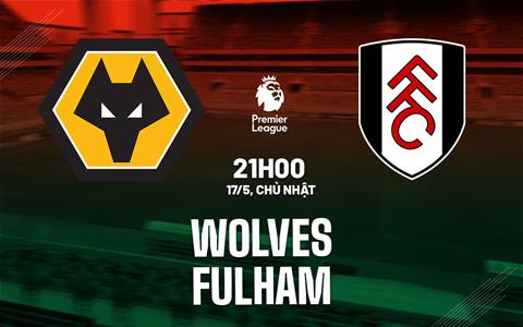 Nhận định Wolves vs Fulham 21h00 ngày 17/5 (Premier League 2025/26)