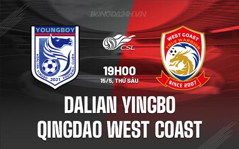 Nhận định Dalian Yingbo vs Qingdao West Coast 19h00 ngày 15/5 (VĐQG Trung Quốc 2026)