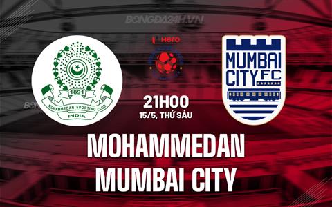 Nhận định Mohammedan vs Mumbai City 21h00 ngày 15/5 (VĐQG Ấn Độ 2026)