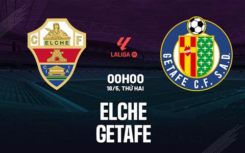 Nhận định bóng đá Elche vs Getafe 0h00 ngày 18/5 (La Liga 2025/26)